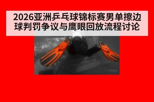 2026亚洲乒乓球锦标赛男单擦边球判罚争议与鹰眼回放流程讨论